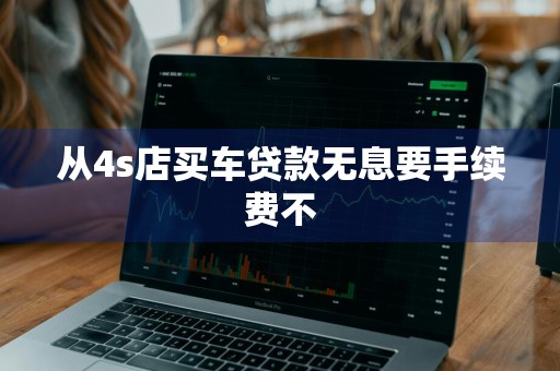 从4s店买车贷款无息要手续费不