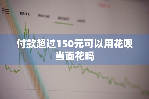 付款超过150元可以用花呗当面花吗