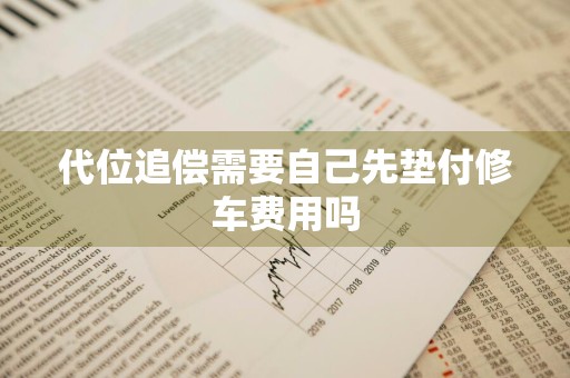 代位追偿需要自己先垫付修车费用吗