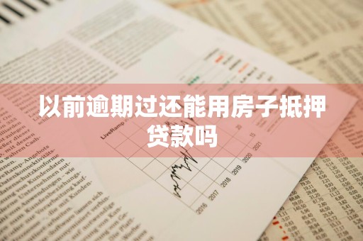 以前逾期过还能用房子抵押贷款吗