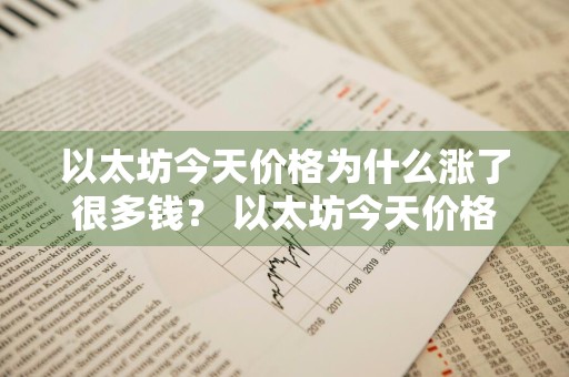 以太坊今天价格为什么涨了很多钱？ 以太坊今天价格为什么涨了很多钱呢