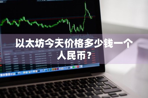 以太坊今天价格多少钱一个人民币?