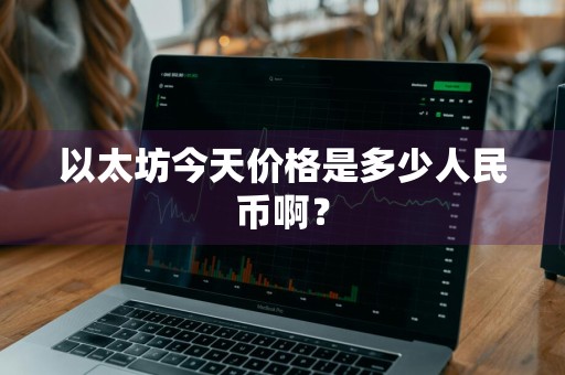 以太坊今天价格是多少人民币啊？