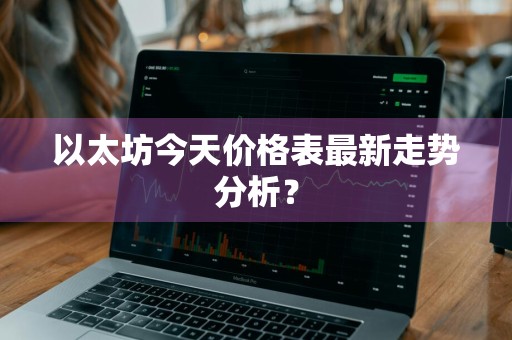 以太坊今天价格表最新走势分析？