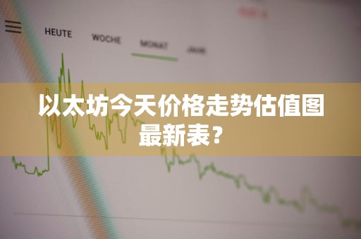 以太坊今天价格走势估值图最新表?