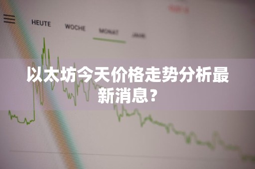 以太坊今天价格走势分析最新消息？