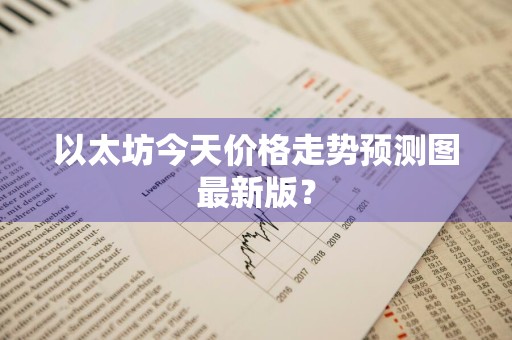 以太坊今天价格走势预测图最新版？