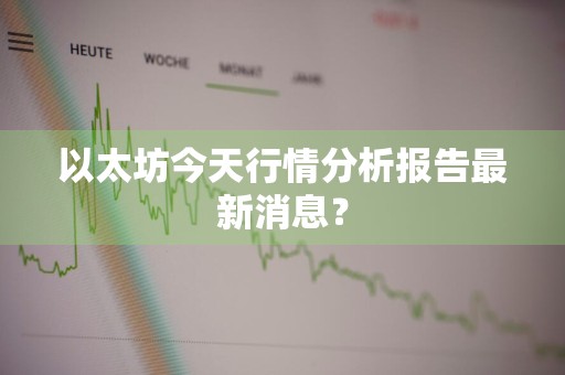 以太坊今天行情分析报告最新消息？