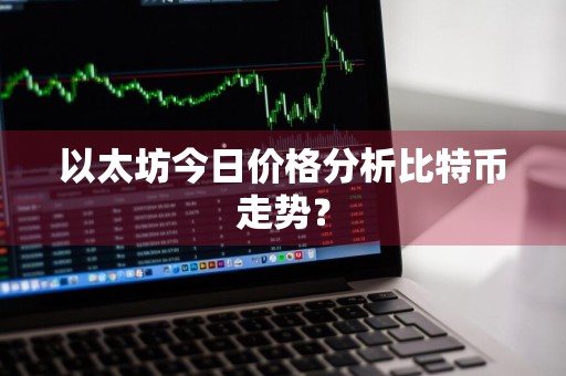 以太坊今日价格分析比特币走势？