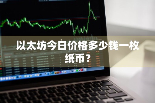 以太坊今日价格多少钱一枚纸币？
