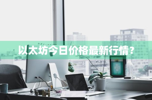 以太坊今日价格最新行情？