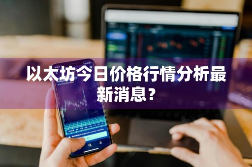 以太坊今日价格行情分析最新消息？