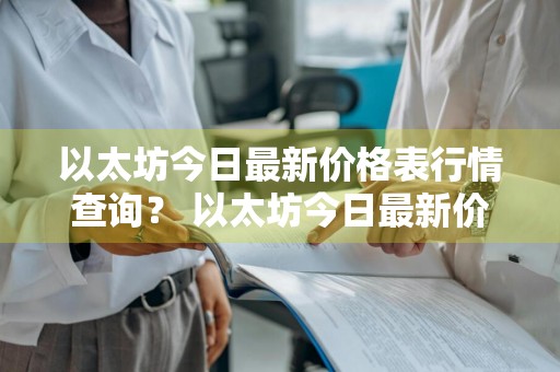 以太坊今日最新价格表行情查询？ 以太坊今日最新价格表行情查询