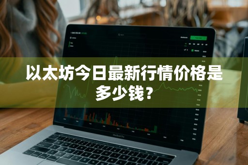 以太坊今日最新行情价格是多少钱？