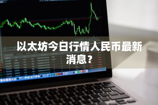 以太坊今日行情人民币最新消息?