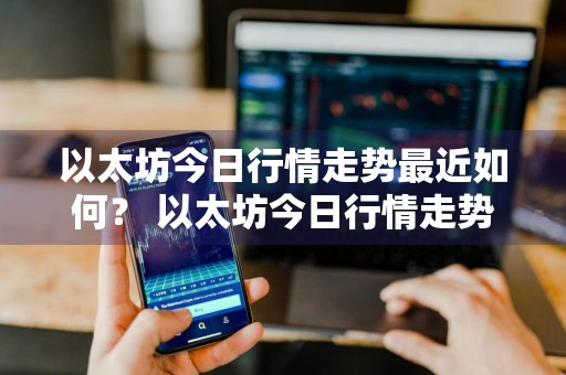 以太坊今日行情走势最近如何？ 以太坊今日行情走势最近如何