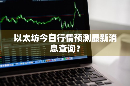 以太坊今日行情预测最新消息查询？