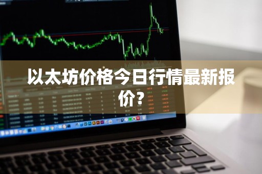 以太坊价格今日行情最新报价？