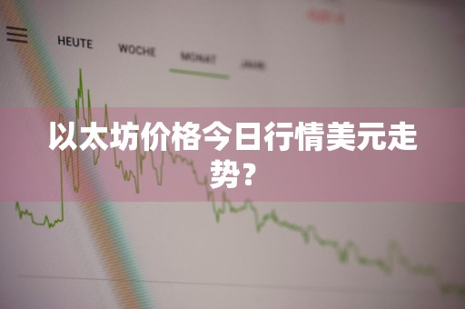 以太坊价格今日行情美元走势？