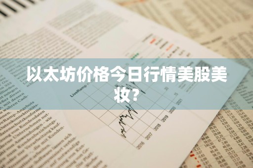 以太坊价格今日行情美股美妆？