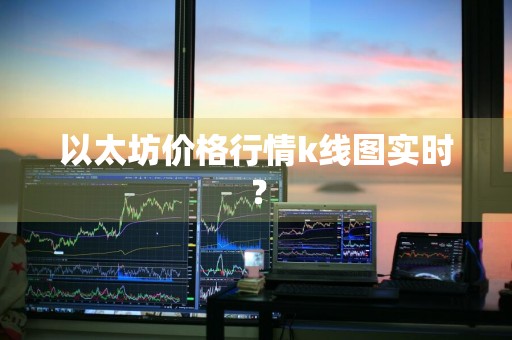 以太坊价格行情k线图实时？