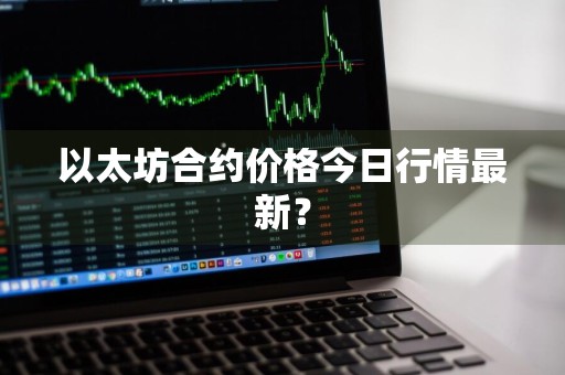以太坊合约价格今日行情最新？