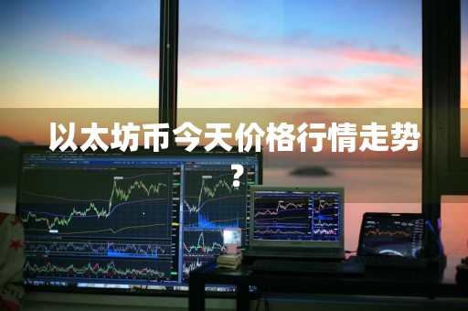 以太坊币今天价格行情走势？