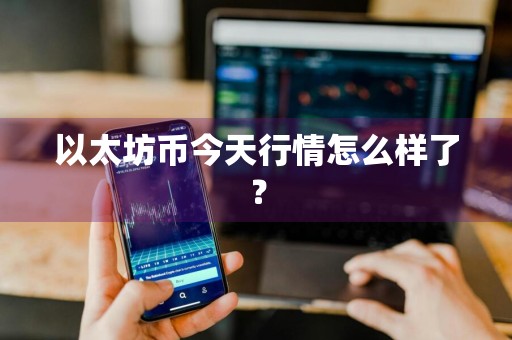 以太坊币今天行情怎么样了？