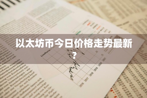 以太坊币今日价格走势最新？