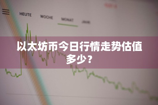 以太坊币今日行情走势估值多少？
