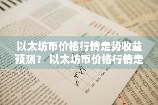以太坊币价格行情走势收益预测？ 以太坊币价格行情走势收益预测最新