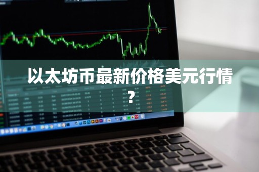 以太坊币最新价格美元行情？
