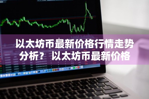 以太坊币最新价格行情走势分析？ 以太坊币最新价格行情走势分析图