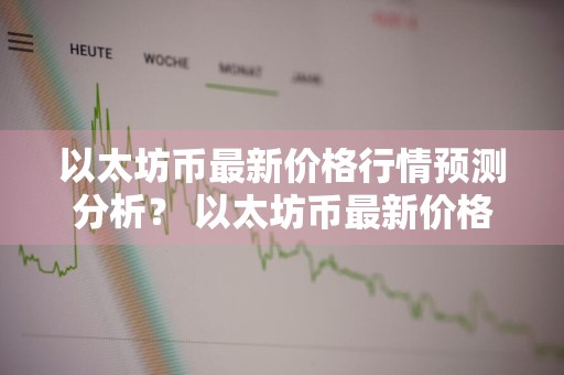 以太坊币最新价格行情预测分析？ 以太坊币最新价格行情预测分析