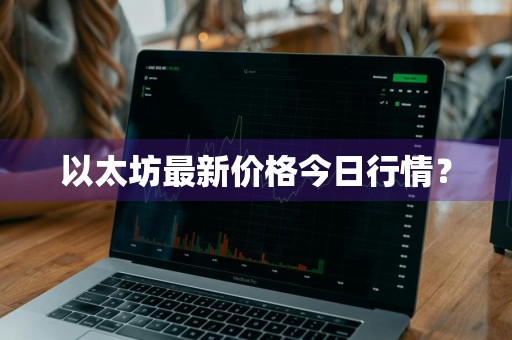 以太坊最新价格今日行情？