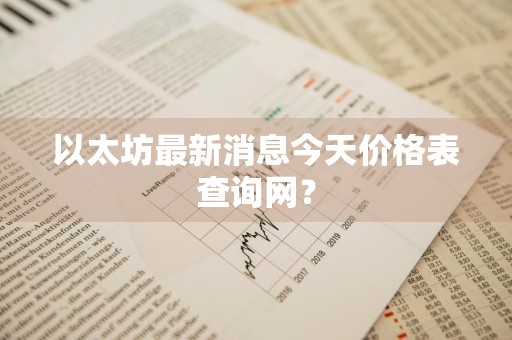 以太坊最新消息今天价格表查询网？