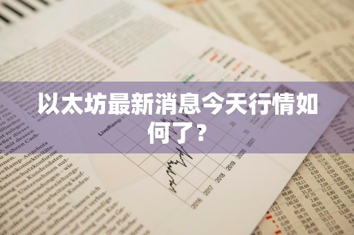 以太坊最新消息今天行情如何了？