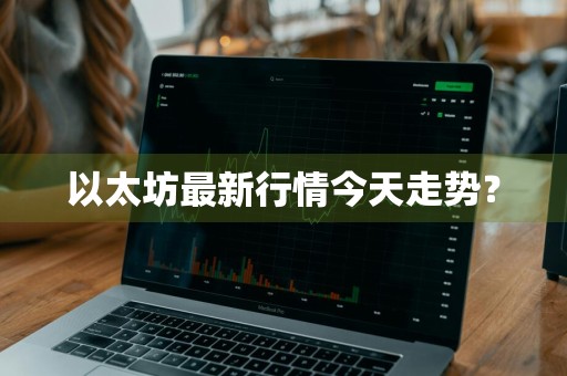 以太坊最新行情今天走势？