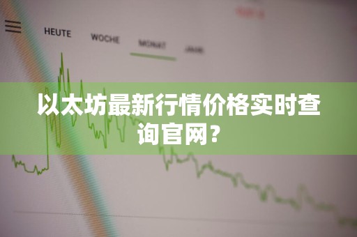 以太坊最新行情价格实时查询官网？
