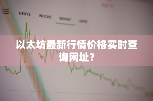 以太坊最新行情价格实时查询网址？