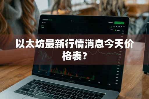 以太坊最新行情消息今天价格表?