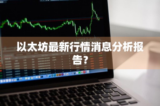 以太坊最新行情消息分析报告？