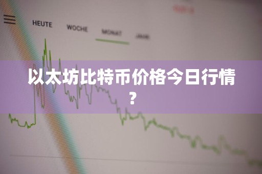 以太坊比特币价格今日行情？