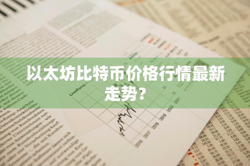 以太坊比特币价格行情最新走势？