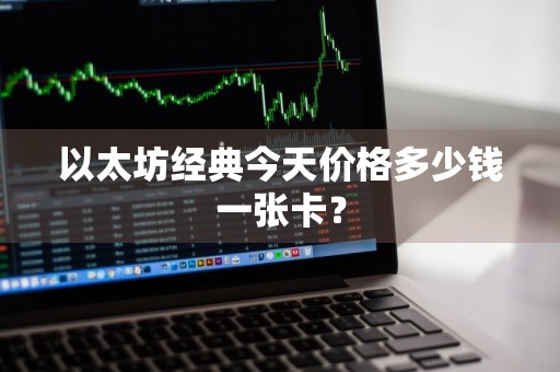 以太坊经典今天价格多少钱一张卡？
