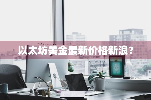 以太坊美金最新价格新浪？