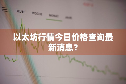 以太坊行情今日价格查询最新消息？