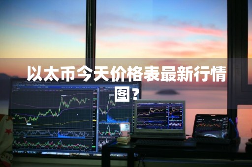 以太币今天价格表最新行情图？