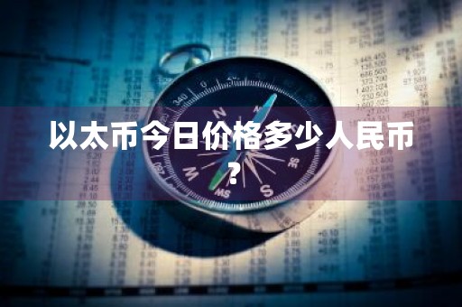 以太币今日价格多少人民币？