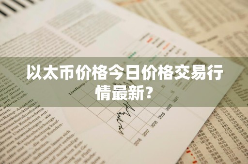 以太币价格今日价格交易行情最新？